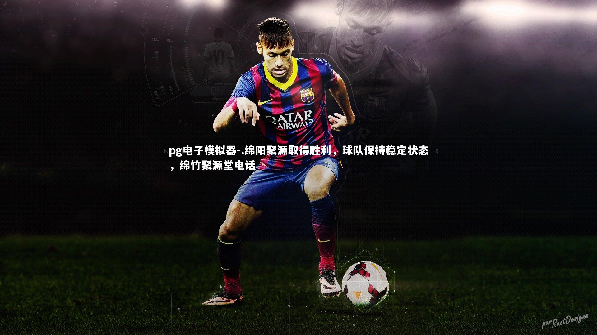 pg电子模拟器-.绵阳聚源取得胜利，球队保持稳定状态，绵竹聚源堂电话