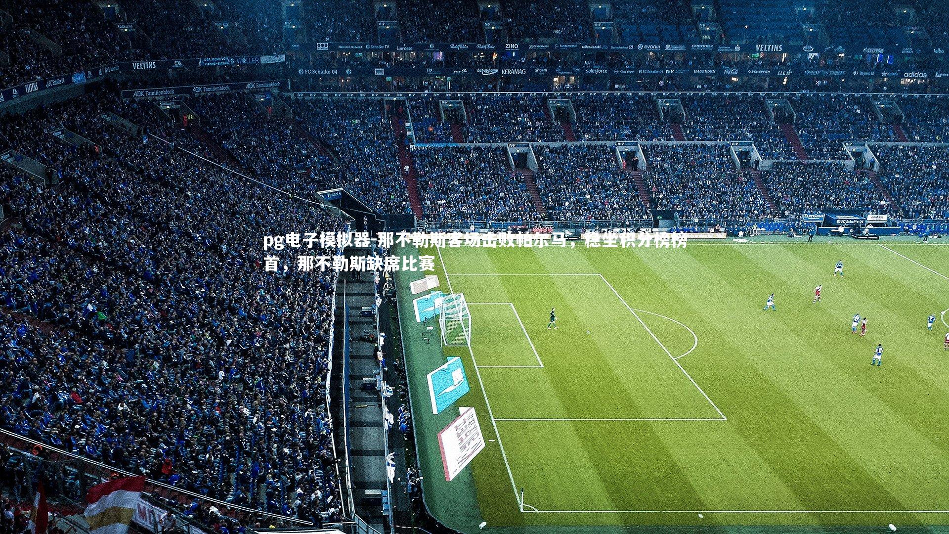 pg电子模拟器-那不勒斯客场击败帕尔马，稳坐积分榜榜首，那不勒斯缺席比赛