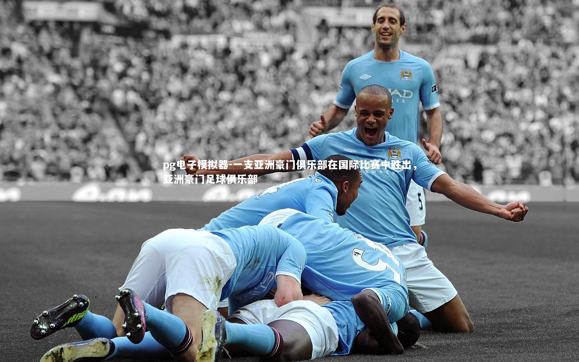 pg电子模拟器-一支亚洲豪门俱乐部在国际比赛中胜出，亚洲豪门足球俱乐部