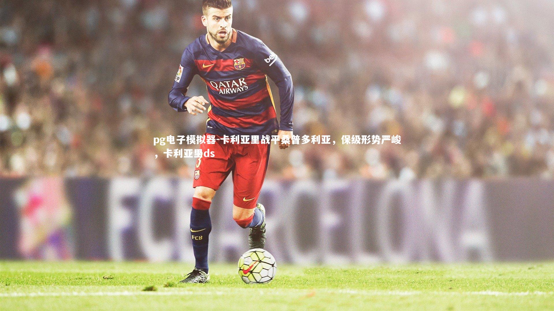 pg电子模拟器-卡利亚里战平桑普多利亚，保级形势严峻，卡利亚里ds