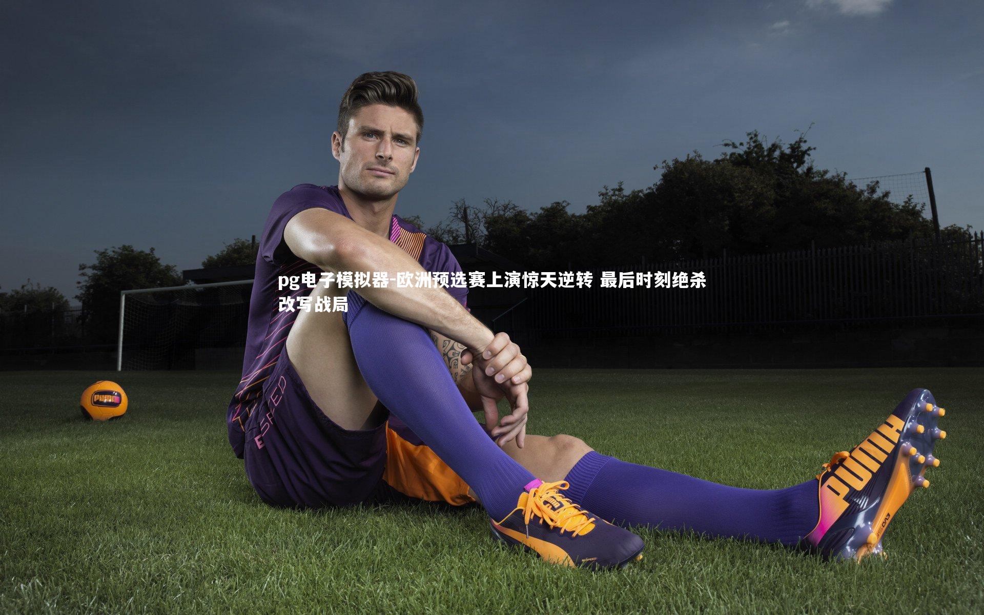 pg电子模拟器-欧洲预选赛上演惊天逆转 最后时刻绝杀改写战局