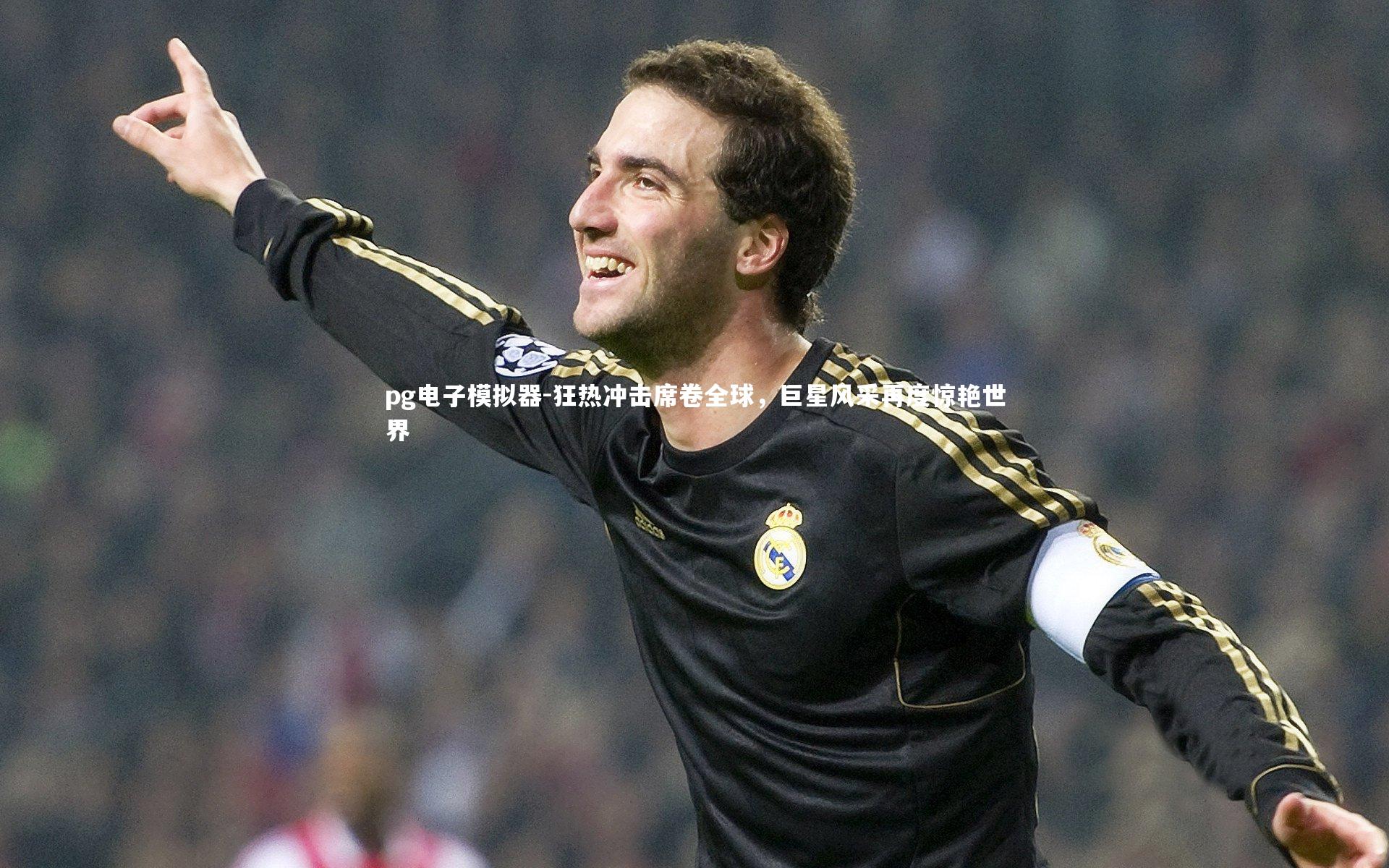 pg电子模拟器-狂热冲击席卷全球，巨星风采再度惊艳世界