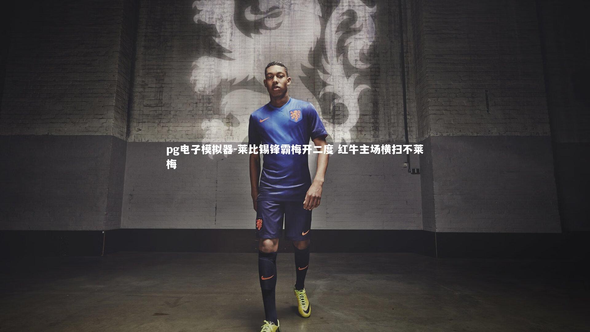 pg电子模拟器-莱比锡锋霸梅开二度 红牛主场横扫不莱梅