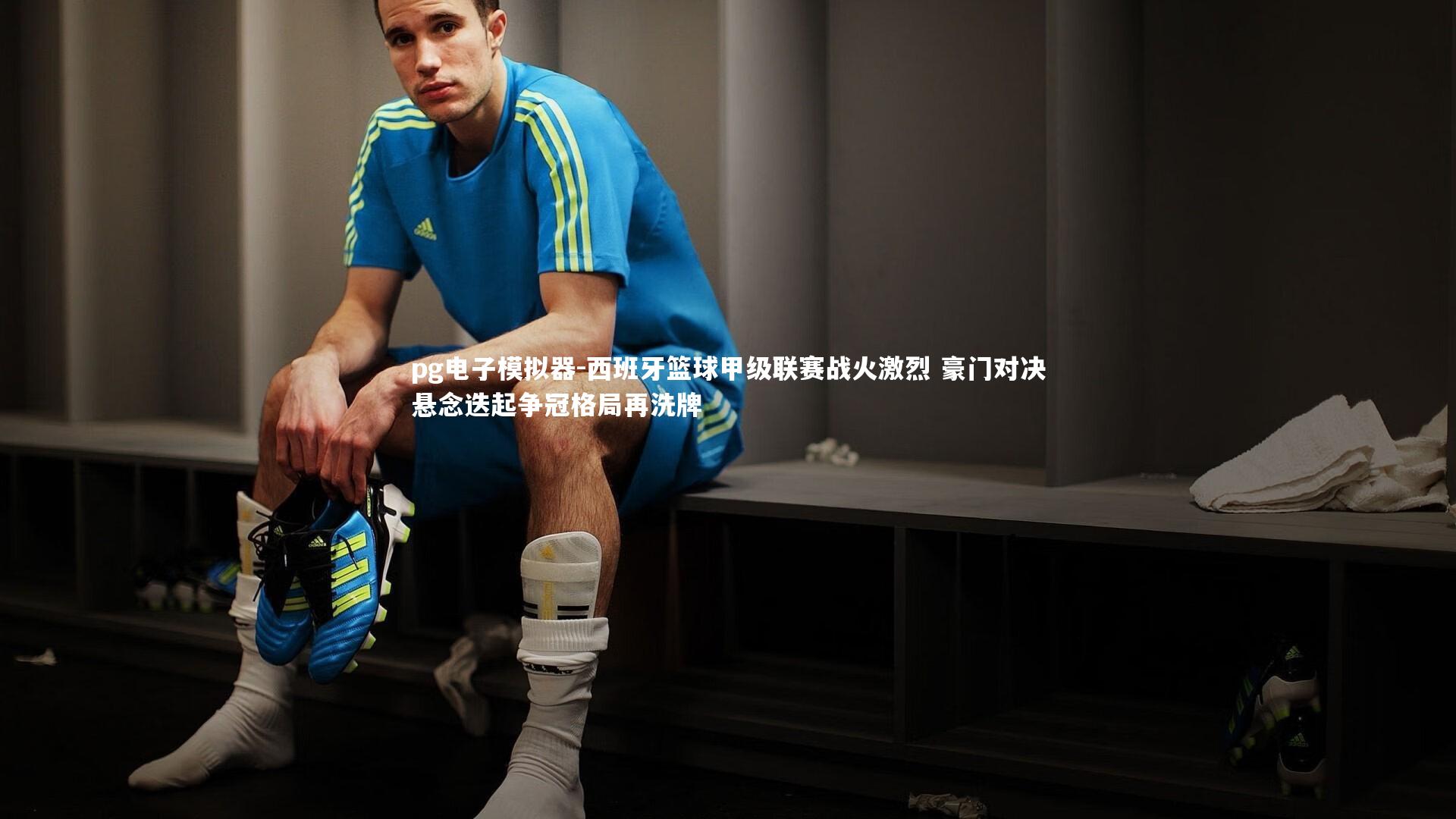 pg电子模拟器-西班牙篮球甲级联赛战火激烈 豪门对决悬念迭起争冠格局再洗牌