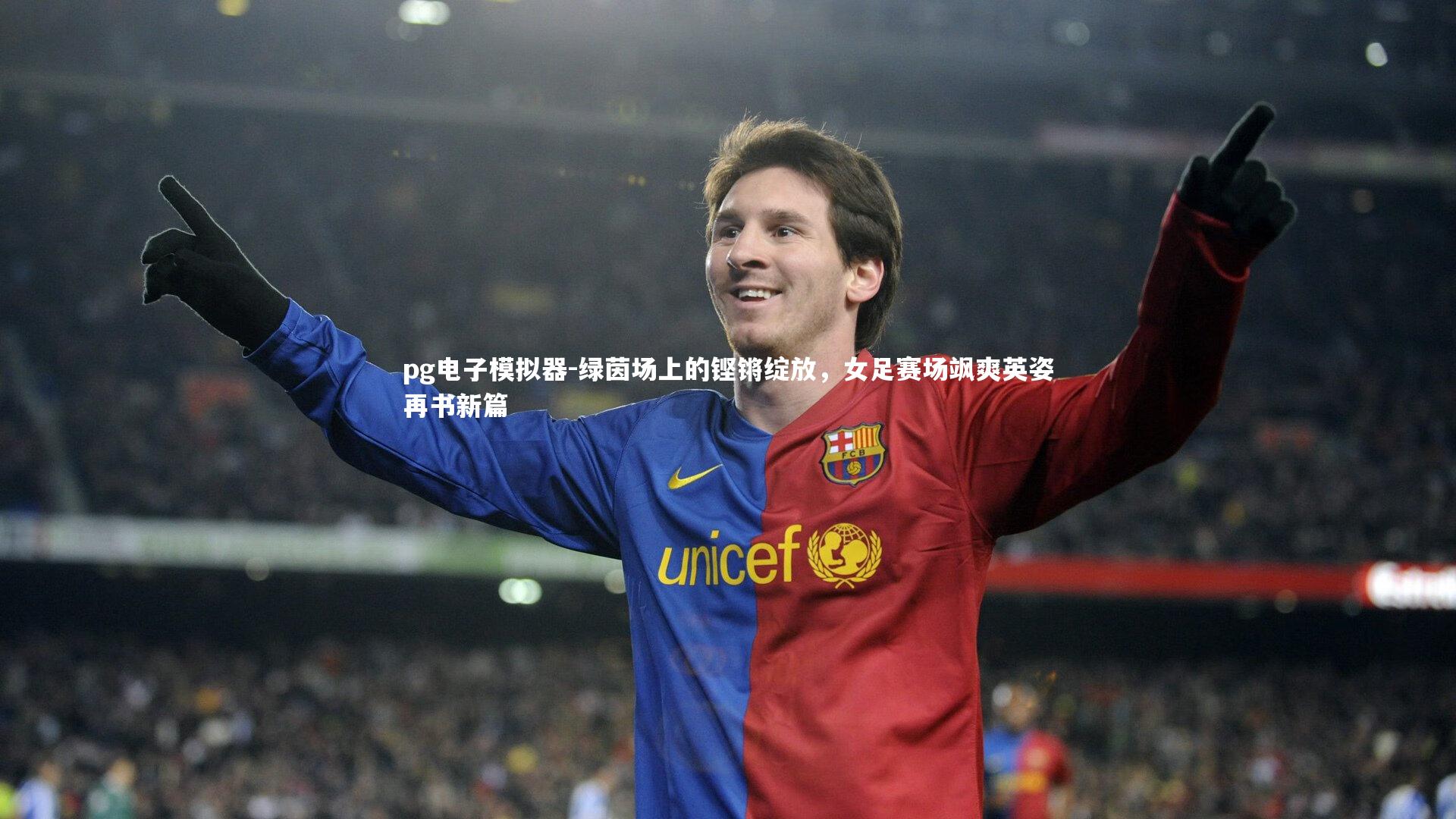 pg电子模拟器-绿茵场上的铿锵绽放，女足赛场飒爽英姿再书新篇