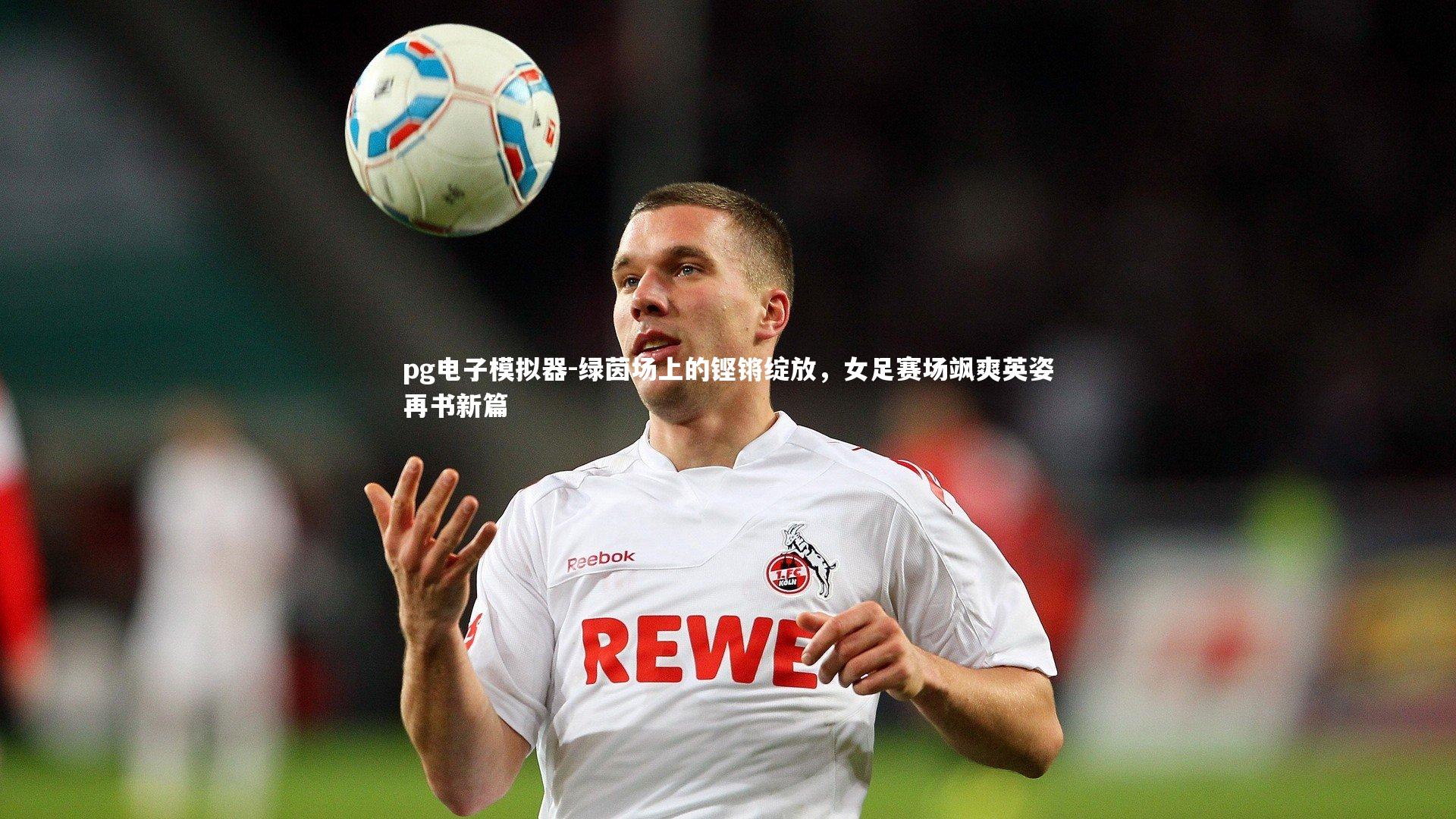 绿茵场上的铿锵绽放，女足赛场飒爽英姿再书新篇