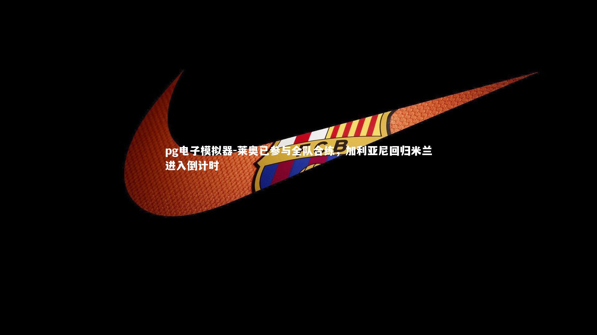 莱奥已参与全队合练，加利亚尼回归米兰进入倒计时